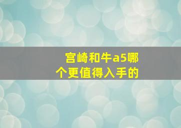 宫崎和牛a5哪个更值得入手的