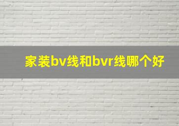 家装bv线和bvr线哪个好