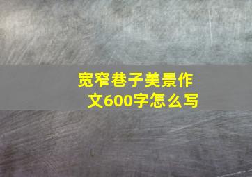 宽窄巷子美景作文600字怎么写