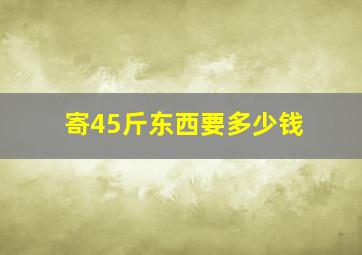 寄45斤东西要多少钱