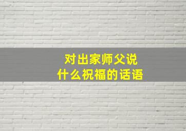 对出家师父说什么祝福的话语