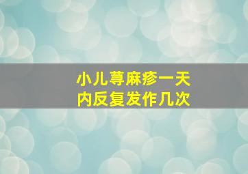 小儿荨麻疹一天内反复发作几次