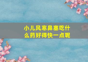 小儿风寒鼻塞吃什么药好得快一点呢