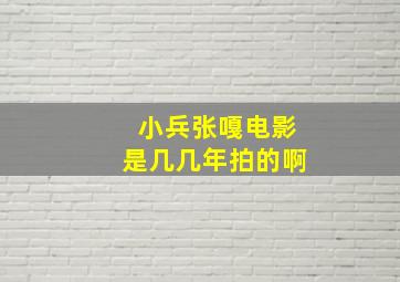 小兵张嘎电影是几几年拍的啊