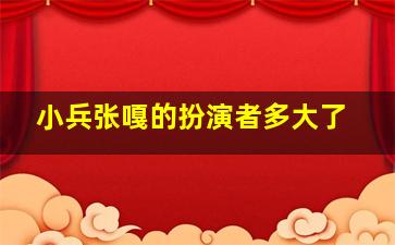 小兵张嘎的扮演者多大了