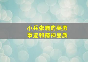 小兵张嘎的英勇事迹和精神品质