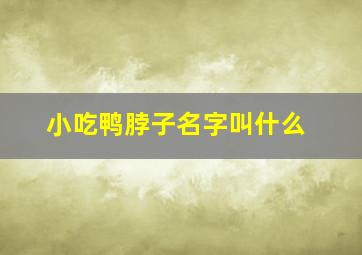 小吃鸭脖子名字叫什么