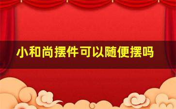 小和尚摆件可以随便摆吗