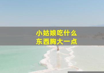 小姑娘吃什么东西胸大一点