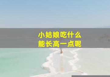 小姑娘吃什么能长高一点呢