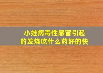 小娃病毒性感冒引起的发烧吃什么药好的快