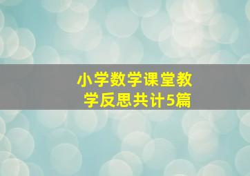 小学数学课堂教学反思共计5篇