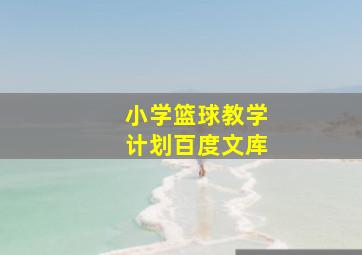 小学篮球教学计划百度文库