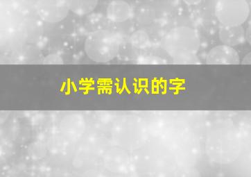 小学需认识的字