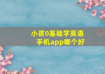 小孩0基础学英语手机app哪个好