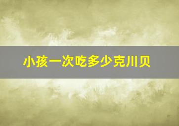 小孩一次吃多少克川贝