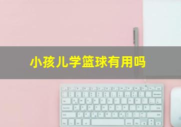 小孩儿学篮球有用吗