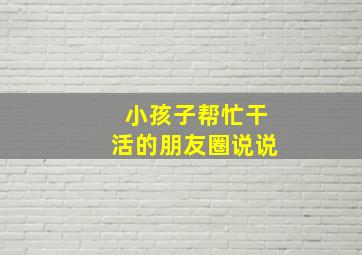 小孩子帮忙干活的朋友圈说说