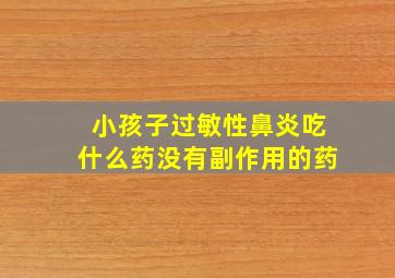 小孩子过敏性鼻炎吃什么药没有副作用的药