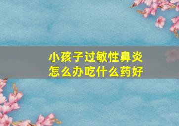 小孩子过敏性鼻炎怎么办吃什么药好