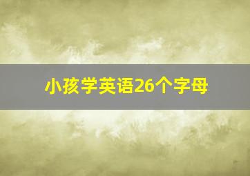 小孩学英语26个字母