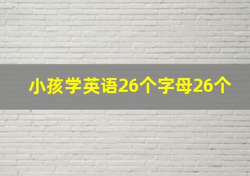 小孩学英语26个字母26个