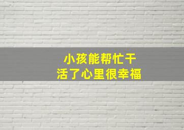 小孩能帮忙干活了心里很幸福