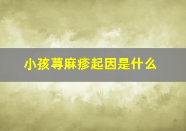 小孩荨麻疹起因是什么