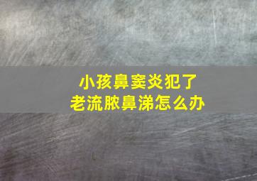 小孩鼻窦炎犯了老流脓鼻涕怎么办