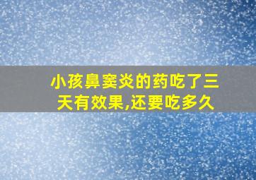 小孩鼻窦炎的药吃了三天有效果,还要吃多久