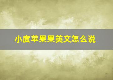 小度苹果果英文怎么说