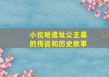 小拉哈遗址公主墓的传说和历史故事