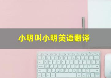 小明叫小明英语翻译