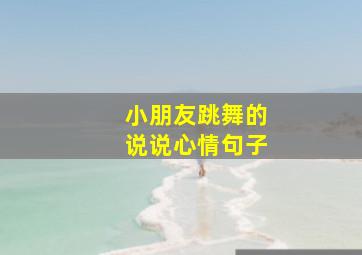 小朋友跳舞的说说心情句子