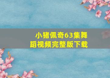 小猪佩奇63集舞蹈视频完整版下载