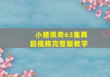 小猪佩奇63集舞蹈视频完整版教学