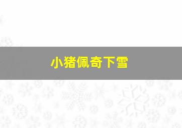 小猪佩奇下雪