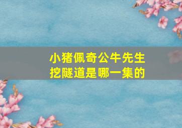 小猪佩奇公牛先生挖隧道是哪一集的