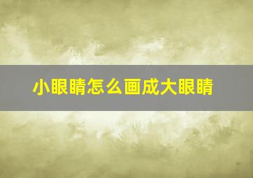 小眼睛怎么画成大眼睛