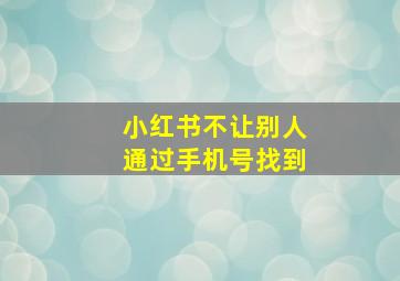 小红书不让别人通过手机号找到