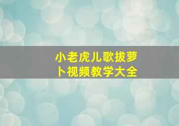 小老虎儿歌拔萝卜视频教学大全