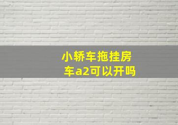 小轿车拖挂房车a2可以开吗