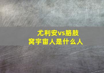 尤利安vs胳肢窝宇宙人是什么人