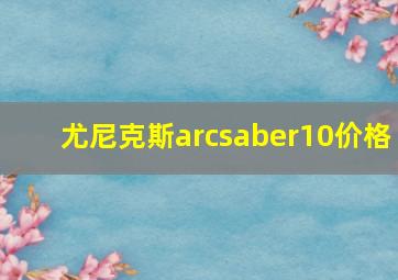 尤尼克斯arcsaber10价格