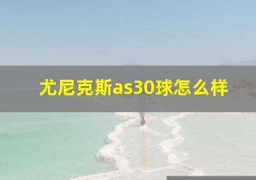 尤尼克斯as30球怎么样