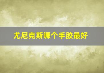 尤尼克斯哪个手胶最好