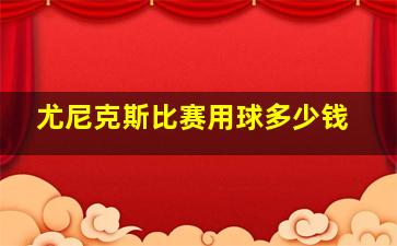 尤尼克斯比赛用球多少钱