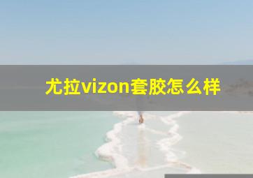 尤拉vizon套胶怎么样