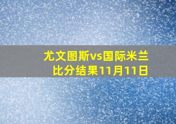 尤文图斯vs国际米兰比分结果11月11日