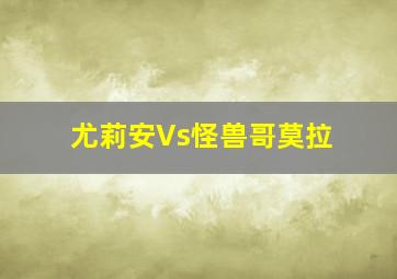 尤莉安Vs怪兽哥莫拉